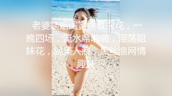  老婆姨姐闺蜜换着探花，一晚四场，流水席啪啪，淫荡姐妹花，貌美人浪，黑丝渔网情趣装