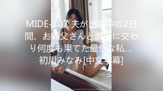 MIDE-707 夫が出張中の2日間、お義父さんと濃厚に交わり何度も果てた最低な私… 初川みなみ[中文字幕]