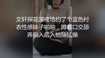 文轩探花深夜场约了个蓝色衬衣性感妹子啪啪，蹲着口交舔弄侧入后入抽插猛操