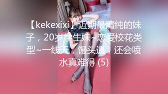 【kekexixi】近期最清纯的妹子，20岁学生妹~恋爱校花类型~一线天，馒头逼，还会喷水真难得 (5)