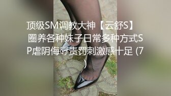 顶级SM调教大神【云舒S】✨圈养各种妹子日常多种方式SP虐阴侮辱责罚刺激感十足 (7)