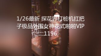 1/26最新 探花界打桩机扛把子极品外围女神花式啪啪VIP1196