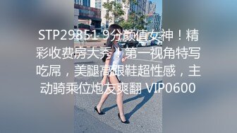 STP29851 9分颜值女神！精彩收费房大秀！第一视角特写吃屌，美腿高跟鞋超性感，主动骑乘位炮友爽翻 VIP0600