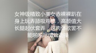 女神级精致小美女赤裸裸趴在身上玩弄舔吸鸡巴，高颜值大长腿起伏套弄，这肉体欲罢不能啪啪尽情耸动操