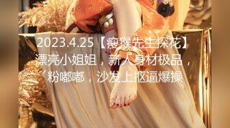 2023.4.25【瘦猴先生探花】漂亮小姐姐，新人身材极品，粉嘟嘟，沙发上抠逼爆操