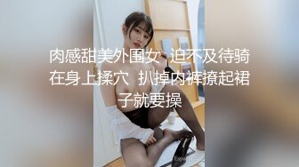 肉感甜美外围女  迫不及待骑在身上揉穴  扒掉内裤撩起裙子就要操