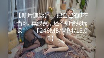 【新片速遞】  ☝把自己的B不当B，真浪费，还不如给我玩呢❤❤️【246MB/MP4/13:06】