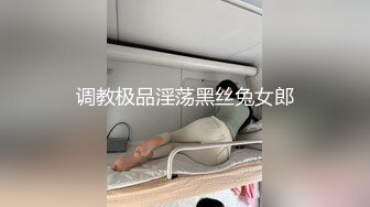 调教极品淫荡黑丝兔女郎