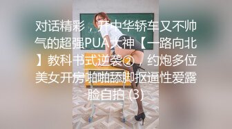 对话精彩，开中华轿车又不帅气的超强PUA大神【一路向北】教科书式逆袭②，约炮多位美女开房啪啪舔脚抠逼性爱露脸自拍 (3)