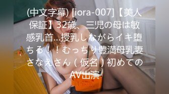 (中文字幕) [iora-007]【美人保証】32歳、三児の母は敏感乳首…授乳しながらイキ堕ちる！！むっちり豊満母乳妻さなえさん（仮名）初めてのAV出演