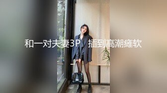 【新片速遞】    伪娘贴贴 爽不爽 说说妈妈在你身体里的感觉 妈妈好舒服太TM爽了 后入啪啪打桩小骚狗 边操边骚话不停 