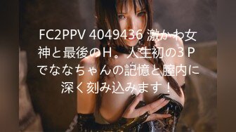 FC2PPV 4049436 激かわ女神と最後のＨ。人生初の3Ｐでななちゃんの記憶と膣内に深く刻み込みます！