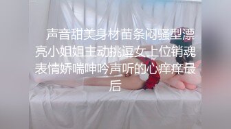    声音甜美身材苗条闷骚型漂亮小姐姐主动挑逗女上位销魂表情娇喘呻吟声听的心痒痒最后