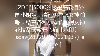 [2DF2]5000约极品高颜值外围小姐姐，清纯明星脸女神啪啪，结束各种小零食逗得女神花枝乱颤敞开心扉【水印】 - soav(2822906-7021037)_evMerge [