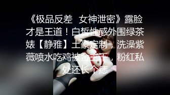 《极品反差✿女神泄密》露脸才是王道！白皙性感外围绿茶婊【静雅】土豪定制，洗澡紫薇喷水吃鸡被金主干，粉红私处还长个痣