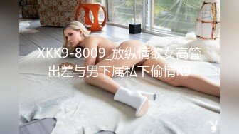 XKK9-8009_放纵情欲女高管出差与男下属私下偷情K9