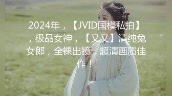 2024年，【JVID国模私拍】，极品女神，【又又】清纯兔女郎，全裸出镜，超清画质佳作！