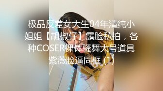 极品反差女大生04年清纯小姐姐【胡椒仔】露脸私拍，各种COSER裸体骚舞大号道具紫薇脸逼同框 (1)