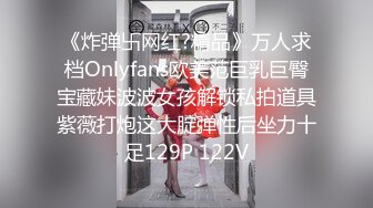 《炸弹卐网红?精品》万人求档Onlyfans欧美范巨乳巨臀宝藏妹波波女孩解锁私拍道具紫薇打炮这大腚弹性后坐力十足129P 122V