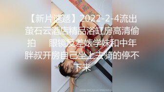 【新片速遞】2022-2-4流出萤石云酒店精品浴缸房高清偷拍❤️眼镜反差婊学妹和中年胖叔开房自己坐上去骑的停不下来