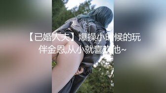 【已婚人夫】爆操小时候的玩伴金恩,从小就喜欢他~