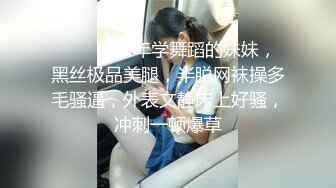 ❤️❤️02年学舞蹈的妹妹，黑丝极品美腿，半脱网袜操多毛骚逼，外表文静床上好骚，冲刺一顿爆草