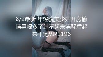 8/2最新 年轻貌美少妇开房偷情男喝多了站不起来清醒后起来干炮VIP1196