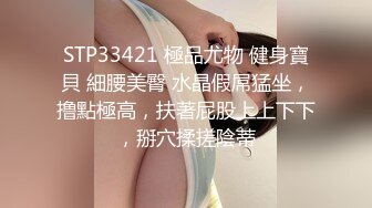 STP33421 極品尤物 健身寶貝 細腰美臀 水晶假屌猛坐，撸點極高，扶著屁股上上下下，掰穴揉搓陰蒂