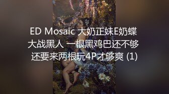 ED Mosaic 大奶正妹E奶蝶 大战黑人 一根黑鸡巴还不够 还要来两根玩4P才够爽 (1)