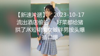 【新速片遞】    2023-10-17流出酒店偷拍❤️好菜都给猪拱了JK短裙美女被胖男按头爆插口爆