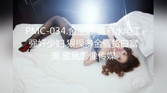 PMC-034.金宝娜.到府水电工强奸少妇.狠操多金骚货白富美.蜜桃影像传媒