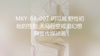 MKY-BA-007 玥可岚 野性初始的性爱 天马行空咸湿幻想 麻豆传媒映画