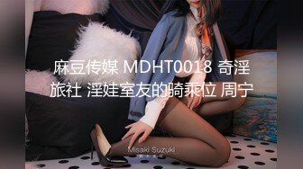 麻豆传媒 MDHT0018 奇淫旅社 淫娃室友的骑乘位 周宁