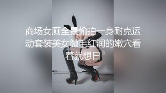 商场女厕全景偷拍一身耐克运动套装美女微毛红润的嫩穴看着就想日