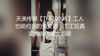 天美传媒【TMP0005】工人也能约到的兔女郎！下工后真实约啪色欲女邻居