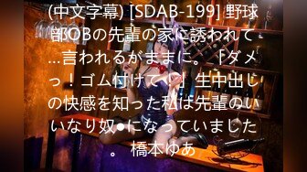 (中文字幕) [SDAB-199] 野球部OBの先輩の家に誘われて…言われるがままに。「ダメっ！ゴム付けて！」生中出しの快感を知った私は先輩のいいなり奴●になっていました。 橋本ゆあ