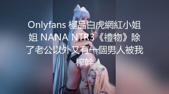 Onlyfans 極品白虎網紅小姐姐 NANA NTR3《禮物》除了老公以外又有一個男人被我榨幹