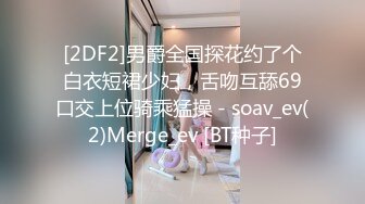 [2DF2]男爵全国探花约了个白衣短裙少妇，舌吻互舔69口交上位骑乘猛操 - soav_ev(2)Merge_ev [BT种子]