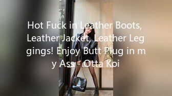 Hot Fuck in Leather Boots, Leather Jacket, Leather Leggings! Enjoy Butt Plug in my Ass - Otta Koi