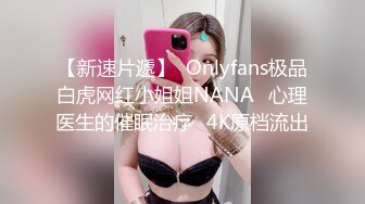 【新速片遞】  Onlyfans极品白虎网红小姐姐NANA⭐心理医生的催眠治疗⭐4K原档流出