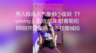 秀人极品人气嫩模小蛮妖『Yummy』四点全开 怼着菊拍 BB掰开让你插 顶不住缴械投降