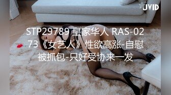 STP29789 皇家华人 RAS-0273《女艺人》性欲高涨-自慰被抓包-只好受协来一发