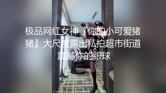 极品网红女神『你的小可爱猪猪』大尺度露出私拍超市街道 震撼你的眼球