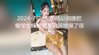 2024-7-26安防精品细腰肥臀学生妹被男友狠狠地操了很多次