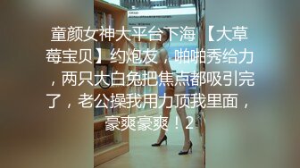 童颜女神大平台下海 【大草莓宝贝】约炮友，啪啪秀给力，两只大白兔把焦点都吸引完了，老公操我用力顶我里面，豪爽豪爽！2