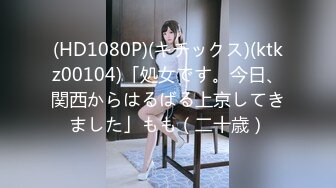 (HD1080P)(キチックス)(ktkz00104)「処女です。今日、関西からはるばる上京してきました」もも（二十歳）