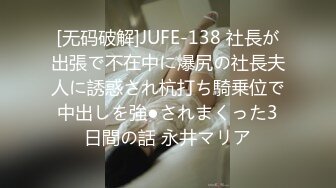 [无码破解]JUFE-138 社長が出張で不在中に爆尻の社長夫人に誘惑され杭打ち騎乗位で中出しを強●されまくった3日間の話 永井マリア