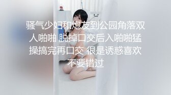 骚气少妇和炮友到公园角落双人啪啪 脱掉口交后入啪啪猛操搞完再口交 很是诱惑喜欢不要错过