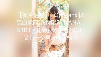 【新片速遞】   Onlyfans 极品白虎网红小姐姐⭐NANA⭐NTR3《礼物》除了老公以外又有一个男人被我榨干