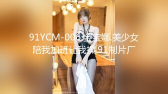 91YCM-006.金宝娜.美少女陪我加班让我操.91制片厂